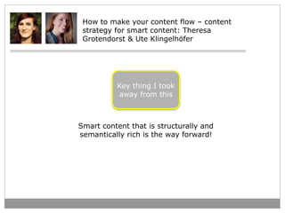 How to make your content flow – content 
strategy for smart content: Theresa 
Grotendorst & Ute Klingelhöfer 
Key thing I ...