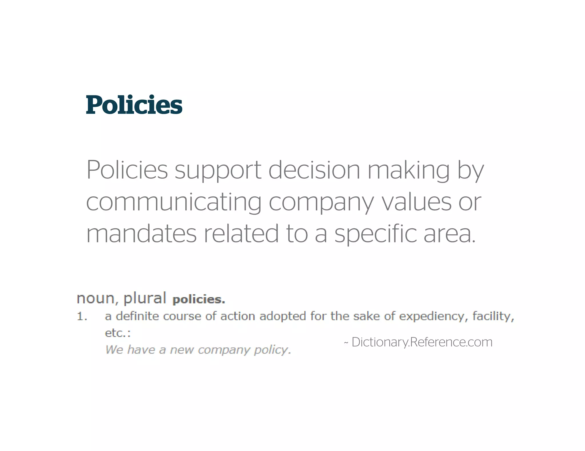 Policies
Policies support decision making by
communicating company values or
mandates related to a specific area.
~ Dictionary.Reference.com
 
