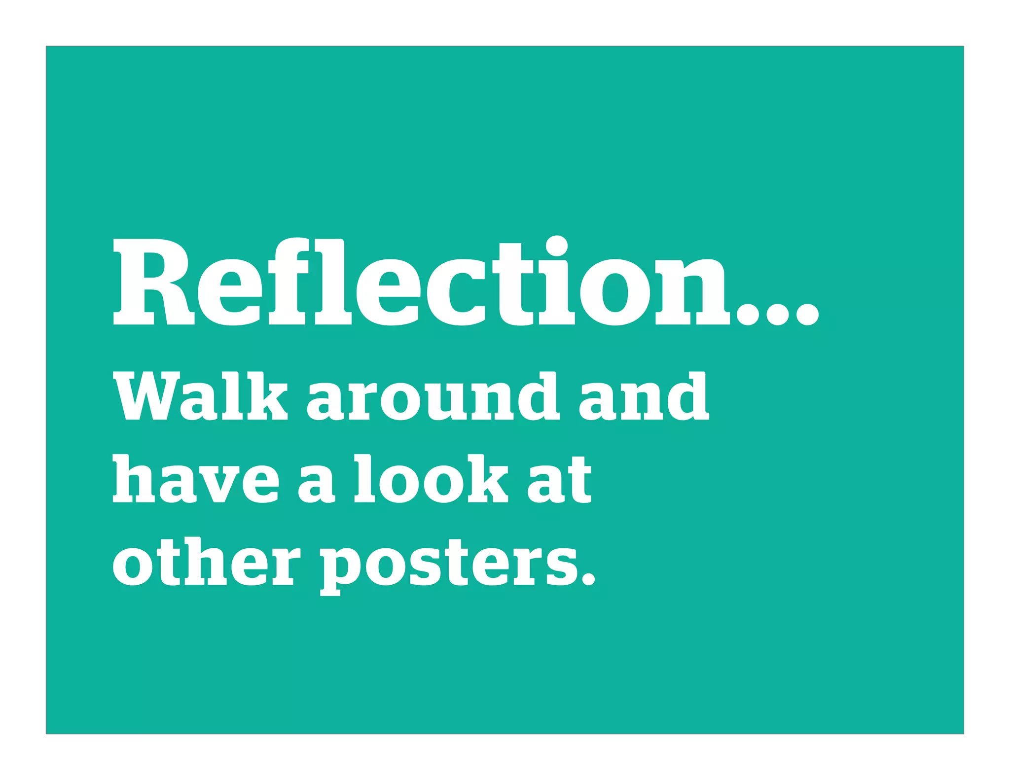 Reflection...
Walk around and
have a look at
other posters.
 