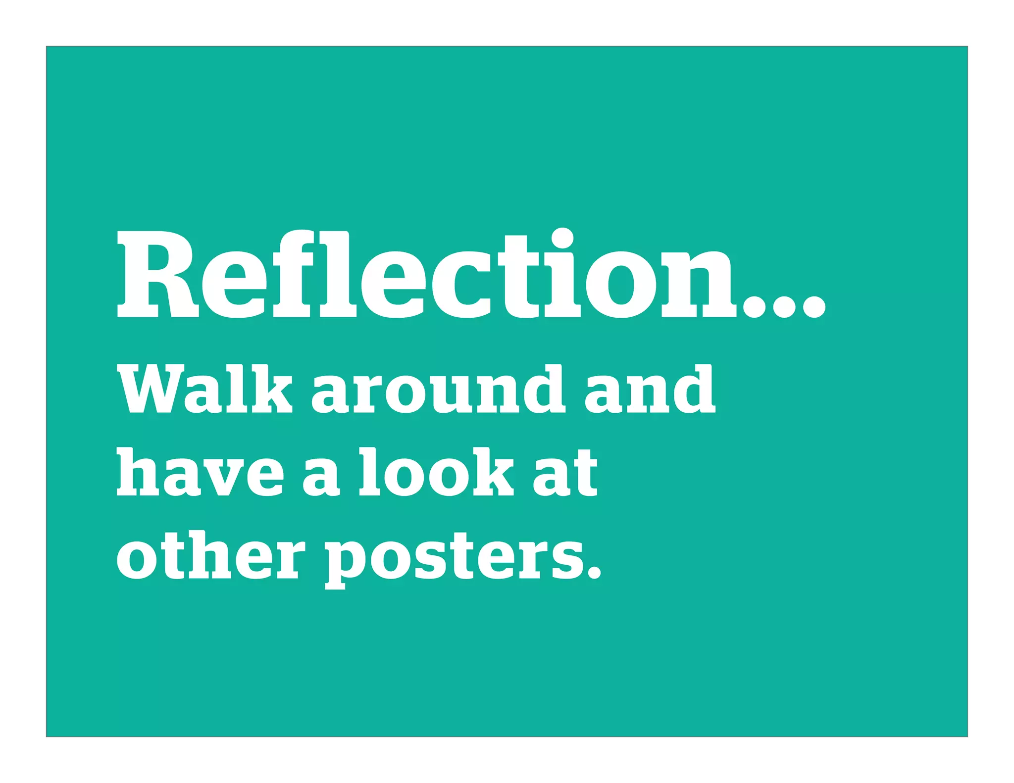 Reflection...
Walk around and
have a look at
other posters.
 