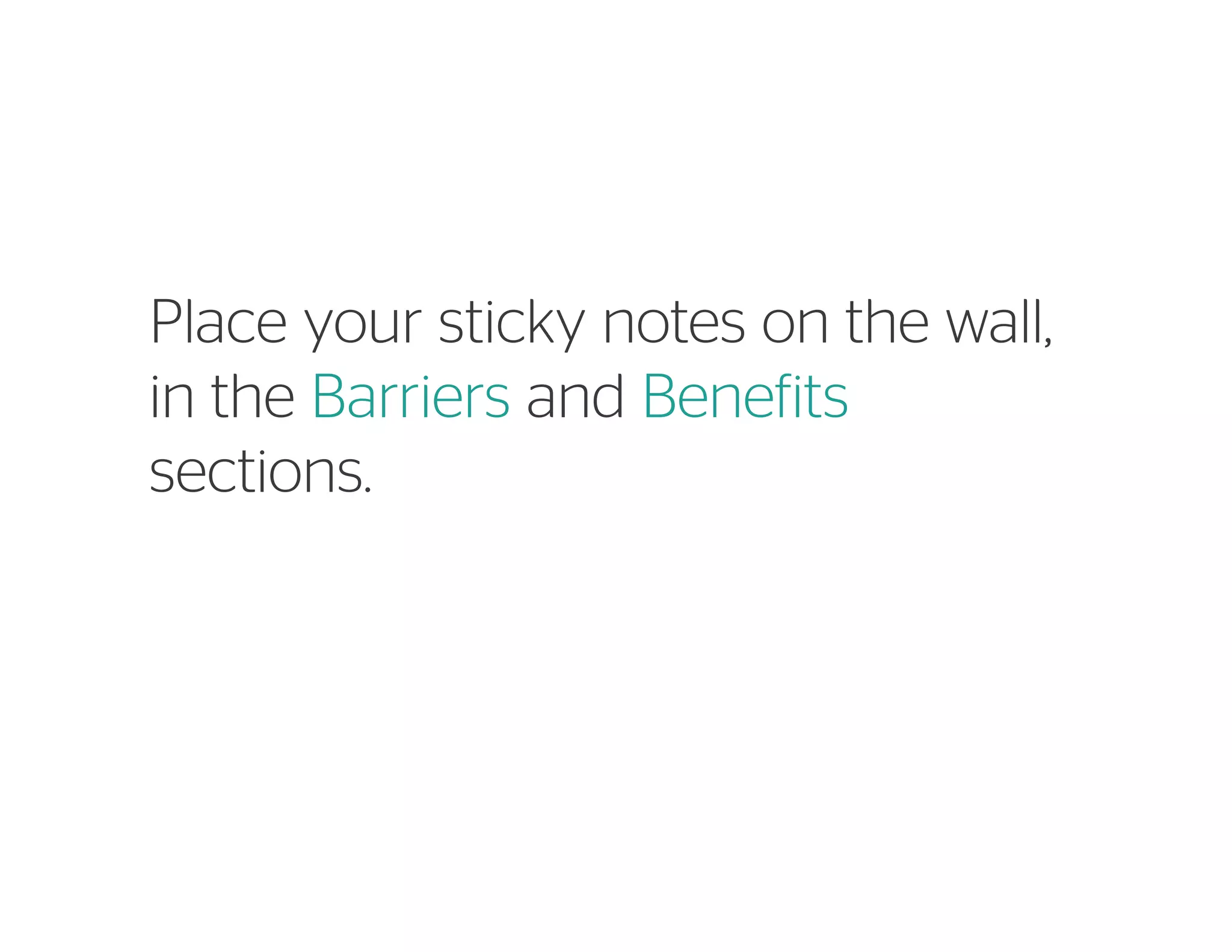 Place your sticky notes on the wall,
in the Barriers and Benefits
sections.
 