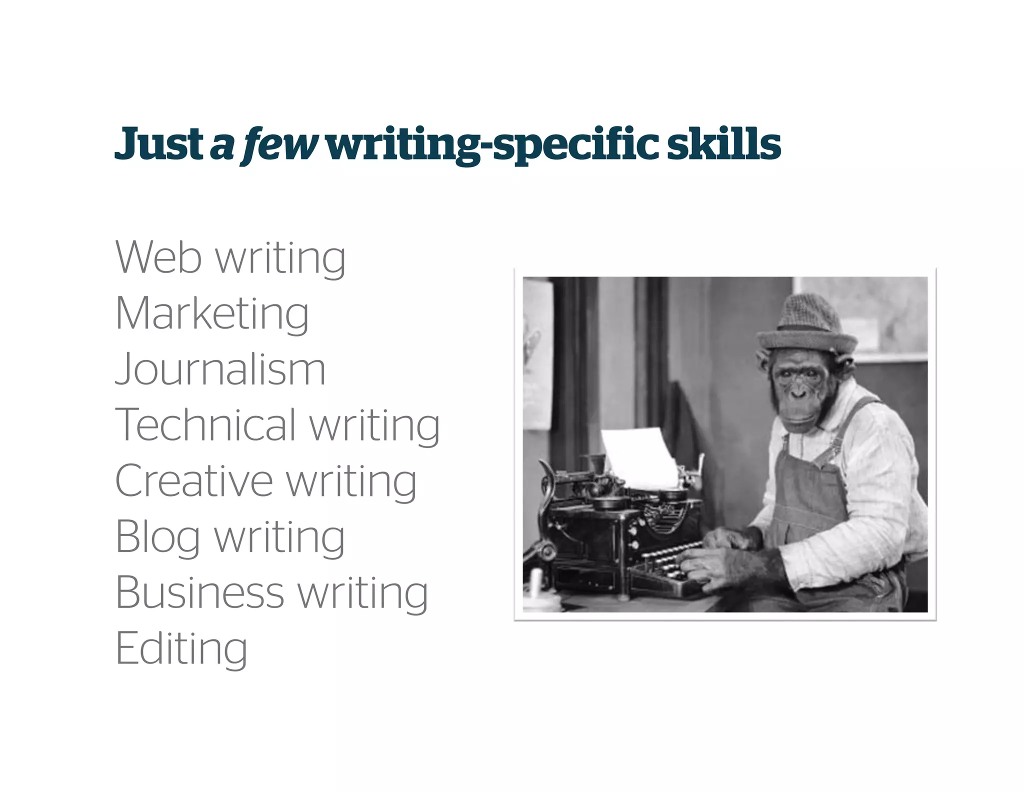 Just a fewwriting-specific skills
Web writing
Marketing
Journalism
Technical writing
Creative writing
Blog writing
Business writing
Editing
 