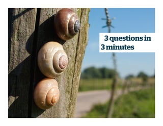 3 questions in
3 minutes
 