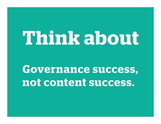 Think about
Governance success,
not content success.
 