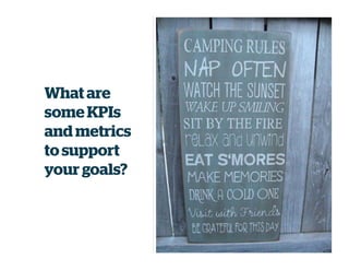 What are
some KPIs
and metrics
to support
your goals?
 