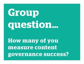 Group
question…
How many of you
measure content
governance success?
 