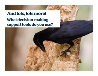 And lots,lots more!
What decision-making
supporttools do you use?
 