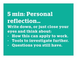 5 min: Personal
reflection…
Write down, or just close your
eyes and think about:
- How this can apply to work.
- Tools to investigate further.
- Questions you still have.
 