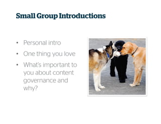 • Personal intro
• One thing you love
• What’s important to
you about content
governance and
why?
Small Group Introductions
 
