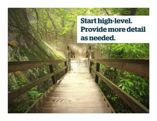 Start high-level.
Provide more detail
as needed.
 