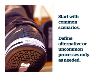 Start with
common
scenarios.
Define
alternativeor
uncommon
processesonly
as needed.
 
