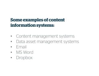 Some examplesofcontent
informationsystems:
• Content management systems
• Data asset management systems
• Email
• MS Word
• Dropbox
 