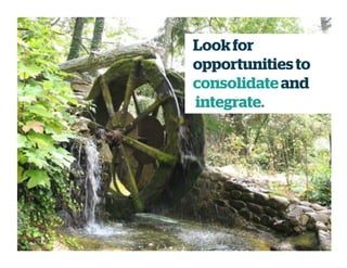 Lookfor
opportunities to
consolidateand
integrate.
 