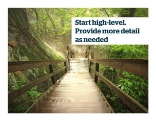 Start high-level.
Provide more detail
as needed
 