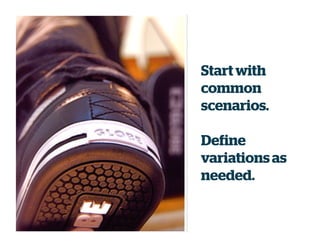Start with
common
scenarios.
Define
variationsas
needed.
 
