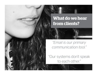 What do we hear
from clients?
“Email is our primary
communication tool.”
“Our systems don’t speak
to each other.”
 