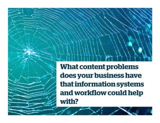What content problems
does your business have
that informationsystems
and workflowcould help
with?
 
