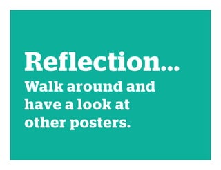 Reflection...
Walk around and
have a look at
other posters.
 