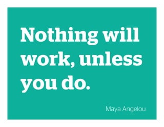 Nothing will
work, unless
you do.
Maya Angelou
 