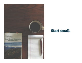 Start small.
 