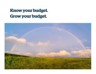 Know your budget.
Grow your budget.
 