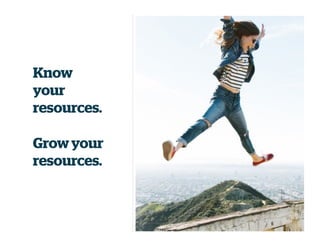 Know
your
resources.
Grow your
resources.
 