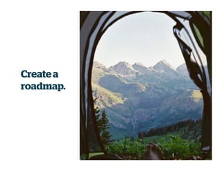 Create a
roadmap.
 