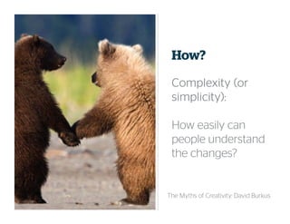 How?
Complexity (orComplexity (orComplexity (orComplexity (or
simplicity):simplicity):simplicity):simplicity):
How easily can
people understand
the changes?
The Myths of Creativity: David Burkus
 