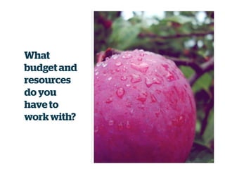 What
budget and
resources
do you
have to
workwith?
 