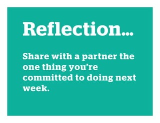 Reflection…
Share with a partner the
one thing you’re
committed to doing next
week.
 