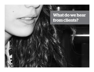 What do we hear
fromclients?
 