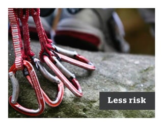 Less risk
 