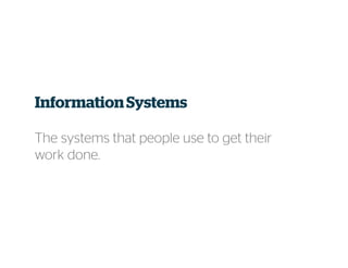 InformationSystems
The systems that people use to get their
work done.
 