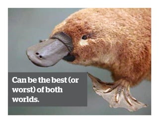 Can be the best (or
worst) of both
worlds.
 