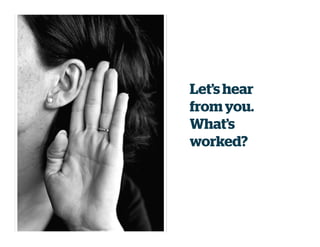 Let’s hear
from you.
What’s
worked?
 