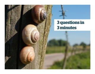 3 questions in
3 minutes
 