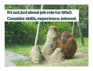 It’s not just about job role (or title!).
Consider skills, experience, interest.
 
