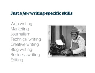 Just a fewwriting-specific skills
Web writing
Marketing
Journalism
Technical writing
Creative writing
Blog writing
Business writing
Editing
 
