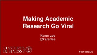 Making Academic
Research Go Viral
Karen Lee
@karenlee
#confabEDU
 