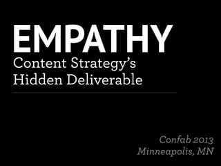 EMPATHYContent Strategy’s
Hidden Deliverable
Confab 2013
Minneapolis, MN
 