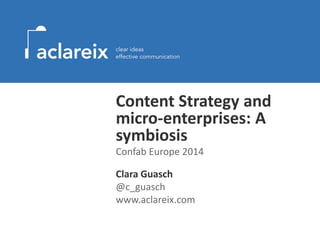 Content Strategy and 
micro-enterprises: A 
symbiosis 
Confab Europe 2014 
Clara Guasch 
@c_guasch 
www.aclareix.com 
 