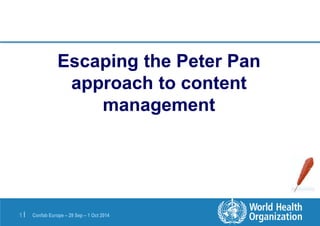 Escaping the Peter Pan 
approach to content 
management 
Confab 1 | Europe – 29 Sep – 1 Oct 2014 
 