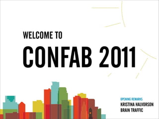 WELCOME TO

CONFAB 2011
             OPENING REMARKS
             KRISTINA HALVORSON
             BRAIN TRAFFIC
 