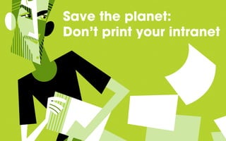 Save the planet:
Don’t print your intranet
 