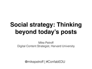 Social strategy: Thinking
beyond today’s posts
Mike Petroff
Digital Content Strategist, Harvard University
@mikepetroff | #ConfabEDU
 