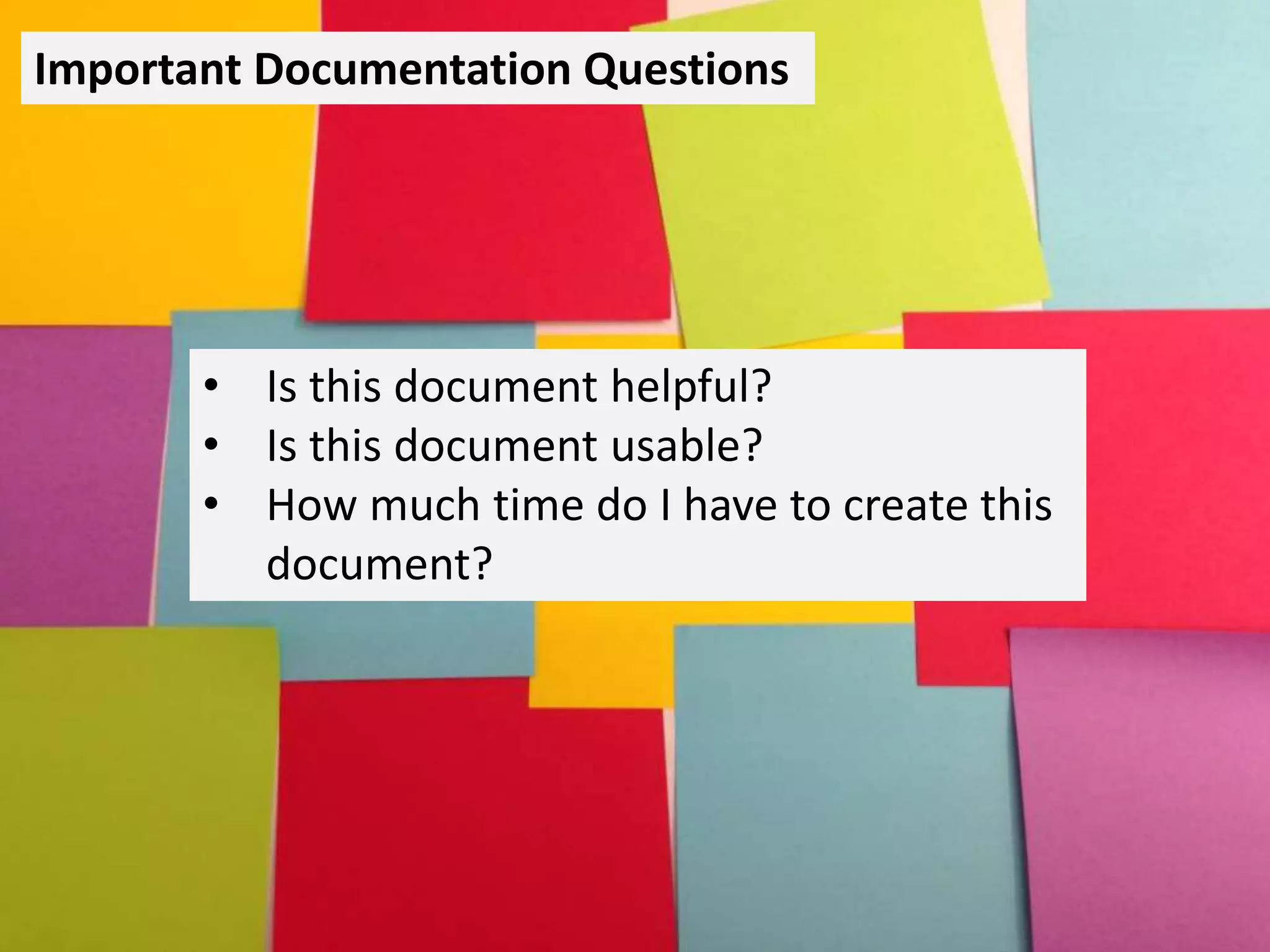 Important Documentation Questions
• Is this document helpful?
• Is this document usable?
• How much time do I have to create this
document?
 