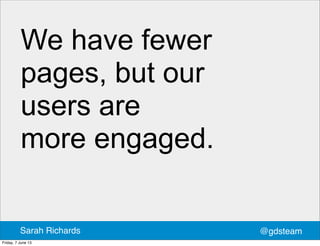 We have fewer
pages, but our
users are
more engaged.
@gdsteamSarah Richards
Friday, 7 June 13
 