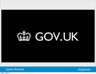 @gdsteamSarah Richards
Friday, 7 June 13
 