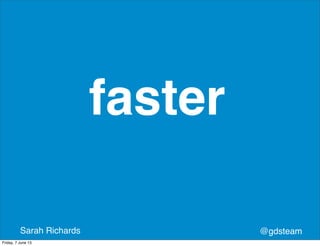 @gdsteamSarah Richards
faster
Friday, 7 June 13
 