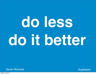@gdsteamSarah Richards
do less
do it better
Friday, 7 June 13
 